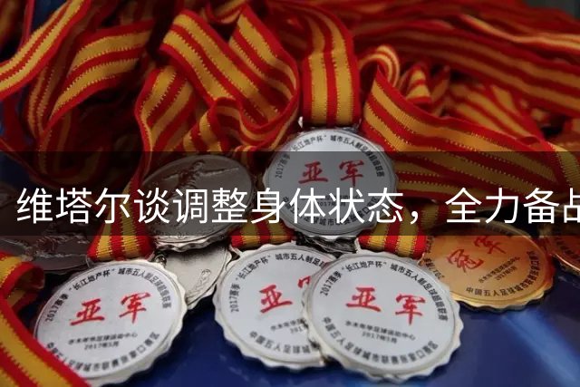 维塔尔谈调整身体状态，全力备战足协杯客战山东